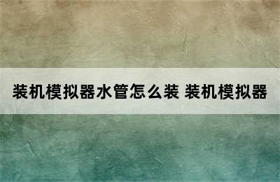 装机模拟器水管怎么装 装机模拟器